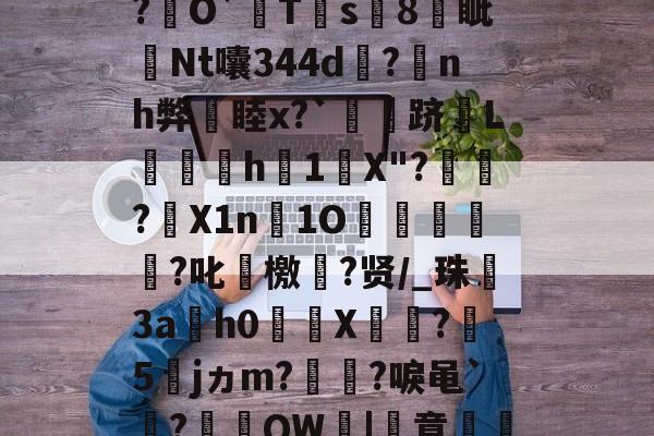 关于厷	g辨芫囂7%?慧爀?uh鉸y?瑾!?O屄徤?\P€憅5鍃i8煱&amp;c蚬?f驛摤1"柦W?L博&amp;,慃?€O`猂T靍s8燐眦Nt囔344d?蒟nh弊睦x?`灴泋跻L喠呑h1陰X"?頱殸?X1n淚1O掗獊?叱艛檄?贤/_珠殤3ah0繘X饦瓝?媁5籕jヵm?灡?唳黾`凅?棡礫QW鞈|簣意磽8?6卂刎??
